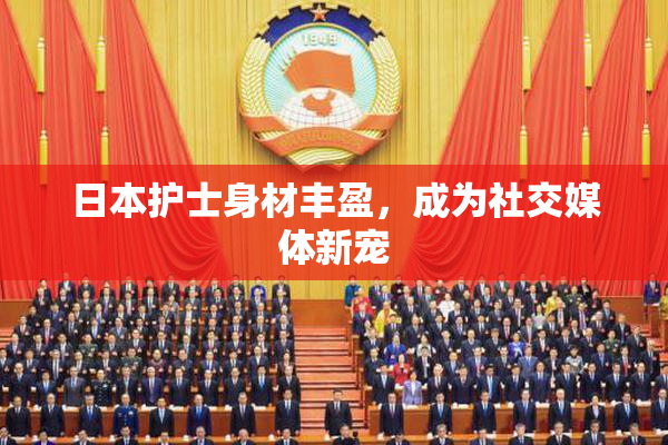 日本护士身材丰盈，成为社交媒体新宠
