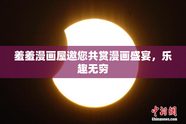 羞羞漫画屋邀您共赏漫画盛宴，乐趣无穷