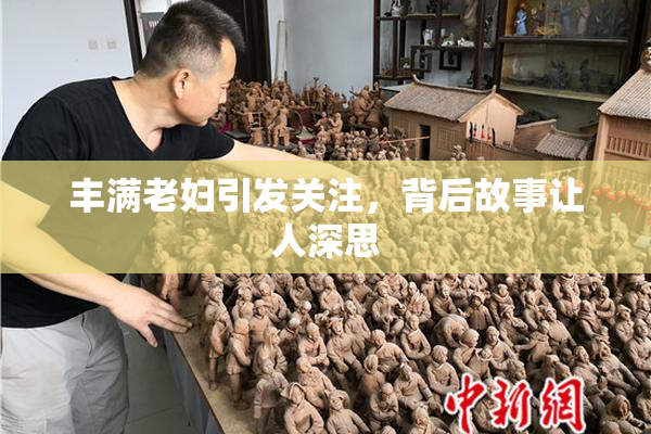 丰满老妇引发关注，背后故事让人深思