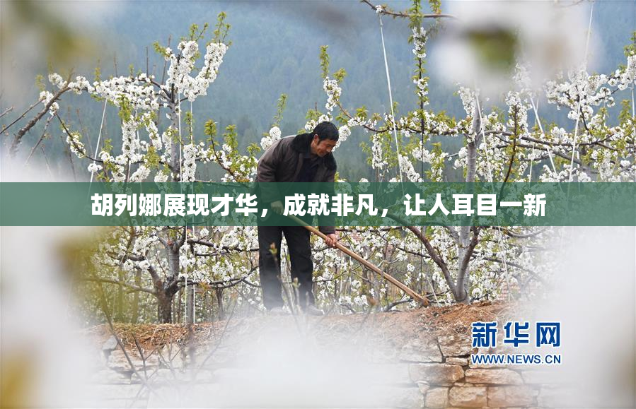 胡列娜展现才华，成就非凡，让人耳目一新
