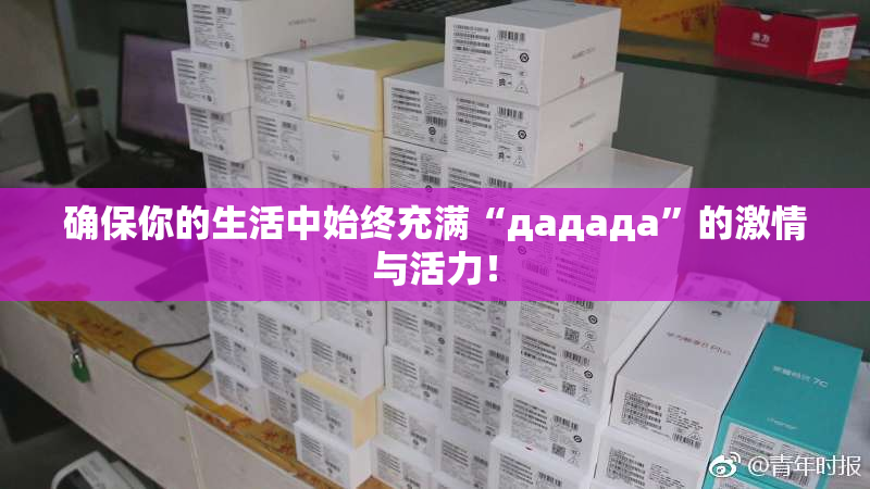 确保你的生活中始终充满“дададa”的激情与活力！