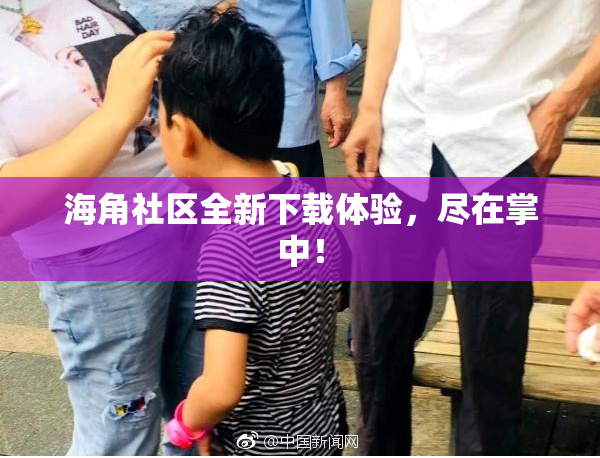 海角社区全新下载体验，尽在掌中！
