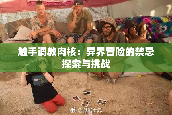 触手调教肉核：异界冒险的禁忌探索与挑战