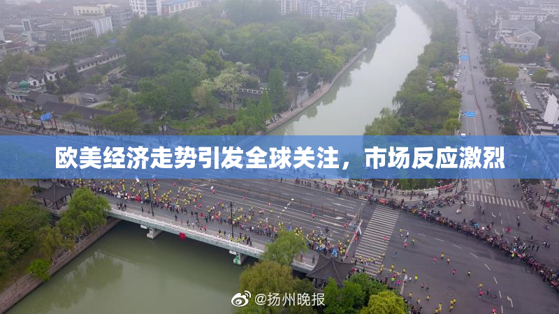 欧美经济走势引发全球关注，市场反应激烈
