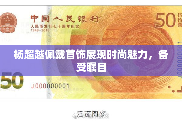 杨超越佩戴首饰展现时尚魅力，备受瞩目