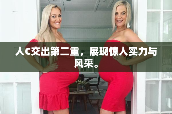 人C交出第二重，展现惊人实力与风采。
