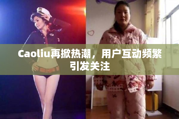 Caoliu再掀热潮，用户互动频繁引发关注