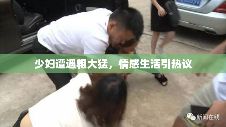 少妇遭遇粗大猛，情感生活引热议