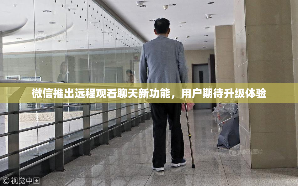 微信推出远程观看聊天新功能，用户期待升级体验