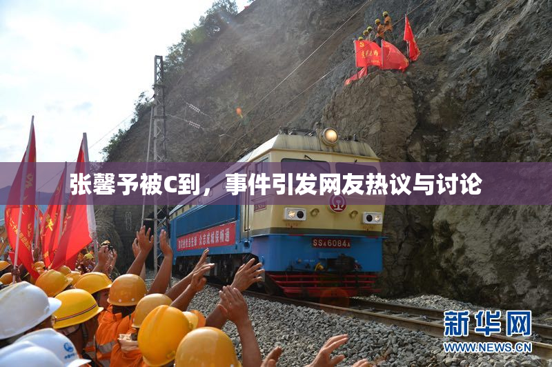 张馨予被C到，事件引发网友热议与讨论