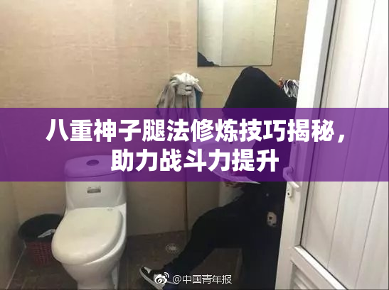 八重神子腿法修炼技巧揭秘，助力战斗力提升