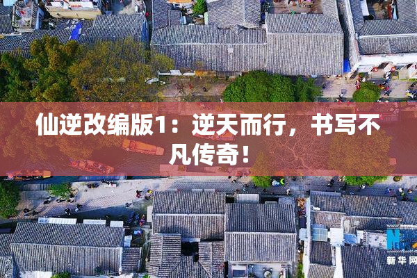 仙逆改编版1：逆天而行，书写不凡传奇！