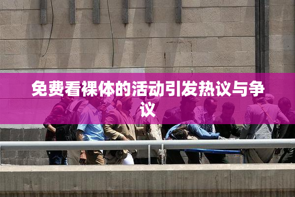 免费看裸体的活动引发热议与争议