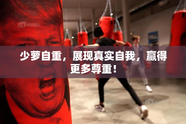 少萝自重，展现真实自我，赢得更多尊重！