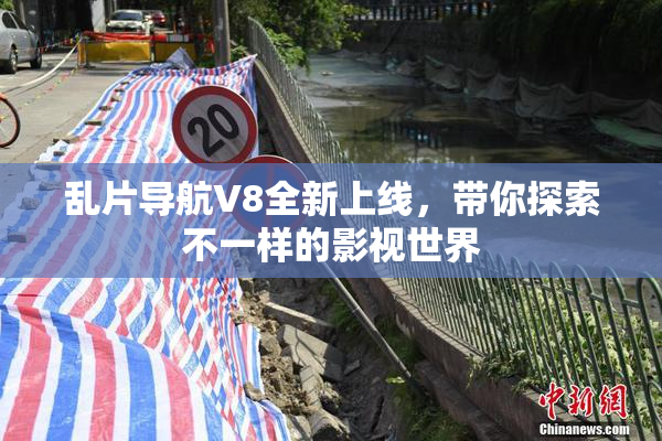 乱片导航V8全新上线，带你探索不一样的影视世界