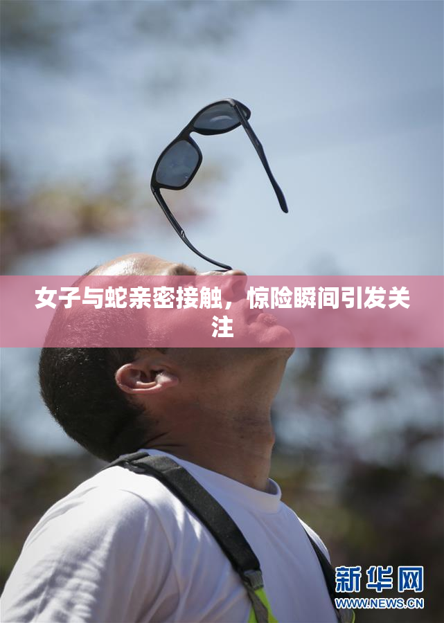 女子与蛇亲密接触，惊险瞬间引发关注