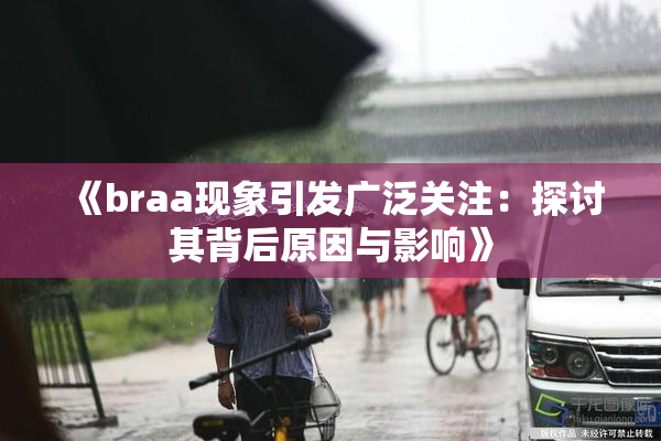 《braa现象引发广泛关注：探讨其背后原因与影响》