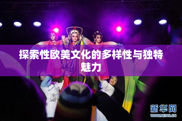 探索性欧美文化的多样性与独特魅力