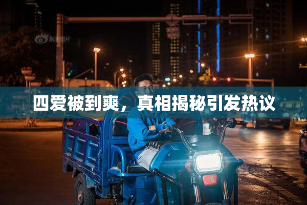 四爱被到爽，真相揭秘引发热议