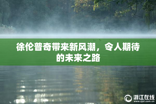 徐伦普奇带来新风潮，令人期待的未来之路