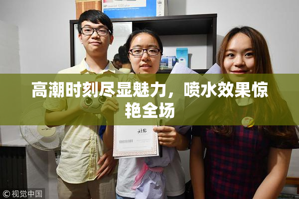 高潮时刻尽显魅力，喷水效果惊艳全场