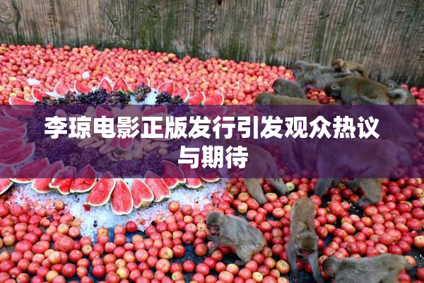 李琼电影正版发行引发观众热议与期待