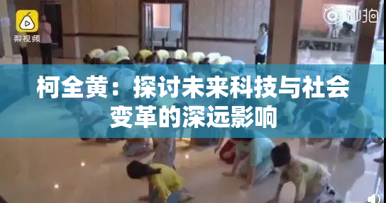 柯全黄：探讨未来科技与社会变革的深远影响