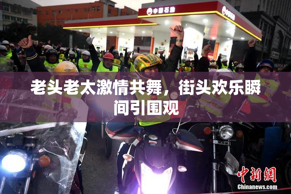 老头老太激情共舞，街头欢乐瞬间引围观