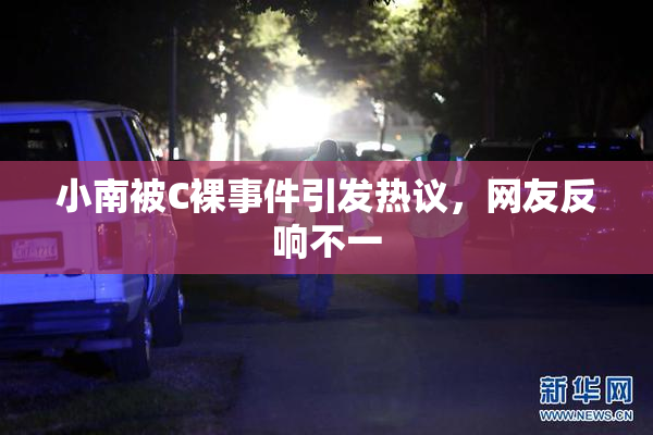 小南被C裸事件引发热议，网友反响不一