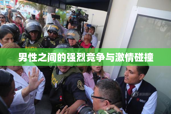 男性之间的强烈竞争与激情碰撞
