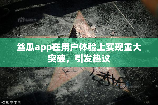 丝瓜app在用户体验上实现重大突破，引发热议