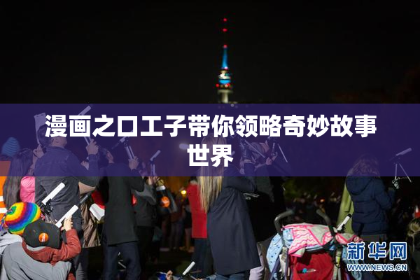 漫画之口工子带你领略奇妙故事世界