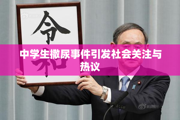 中学生撒尿事件引发社会关注与热议