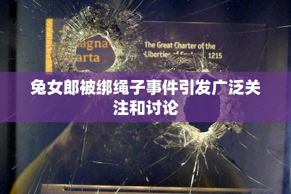 兔女郎被绑绳子事件引发广泛关注和讨论