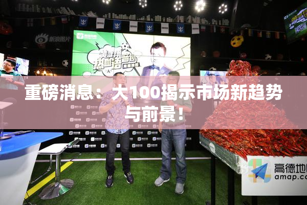 重磅消息：大100揭示市场新趋势与前景！