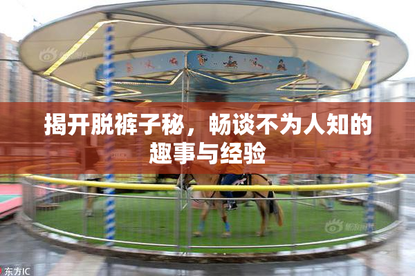 揭开脱裤子秘，畅谈不为人知的趣事与经验