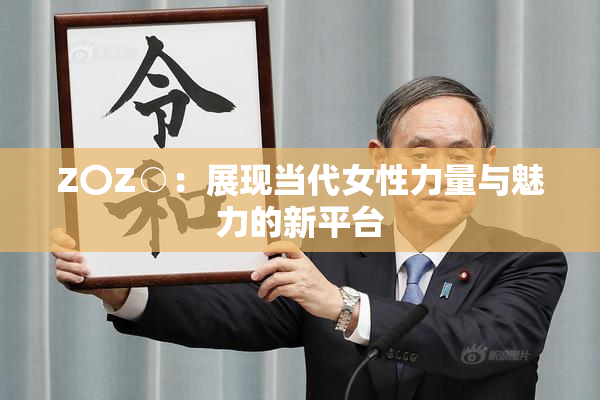 Z〇Z○：展现当代女性力量与魅力的新平台