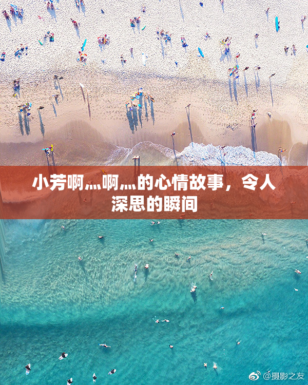 小芳啊灬啊灬的心情故事，令人深思的瞬间