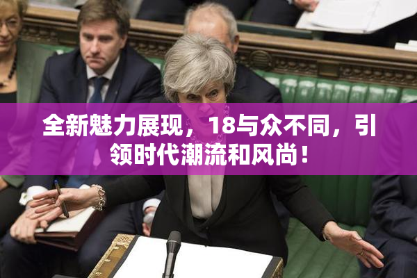 全新魅力展现，18与众不同，引领时代潮流和风尚！