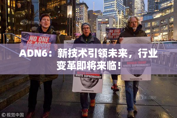 ADN6：新技术引领未来，行业变革即将来临！