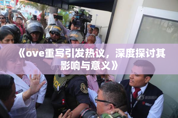 《ove重写引发热议，深度探讨其影响与意义》
