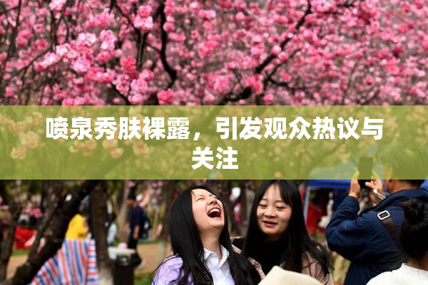 喷泉秀肤裸露，引发观众热议与关注