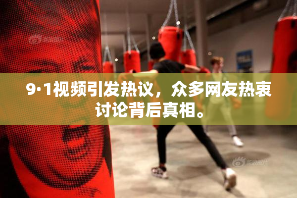 9·1视频引发热议，众多网友热衷讨论背后真相。