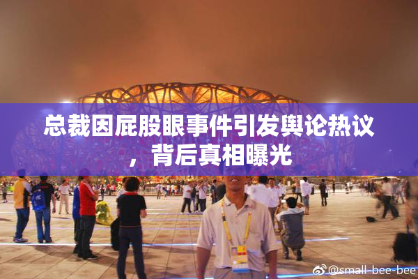 总裁因屁股眼事件引发舆论热议，背后真相曝光