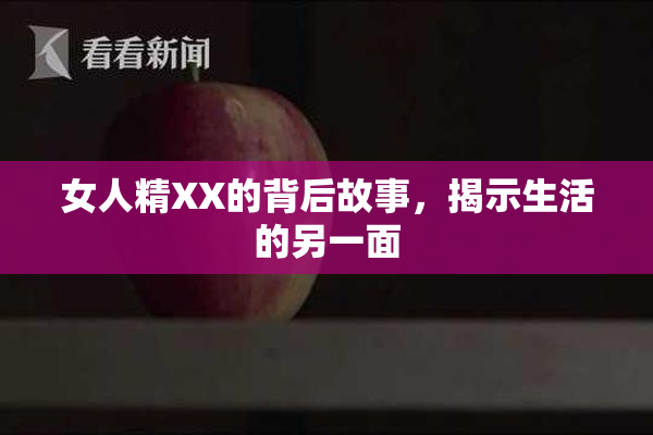 女人精XX的背后故事，揭示生活的另一面