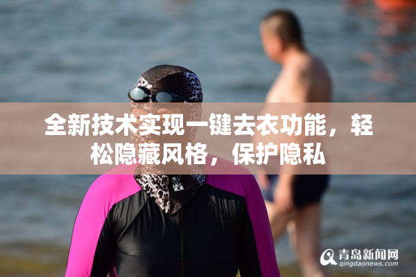 全新技术实现一键去衣功能，轻松隐藏风格，保护隐私