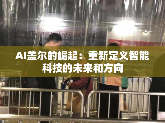 AI盖尔的崛起：重新定义智能科技的未来和方向