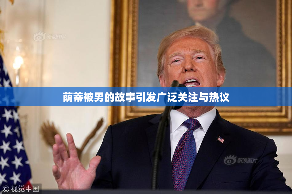荫蒂被男的故事引发广泛关注与热议