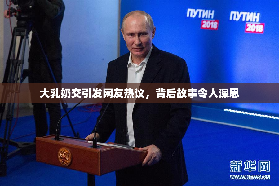 大乳奶交引发网友热议，背后故事令人深思