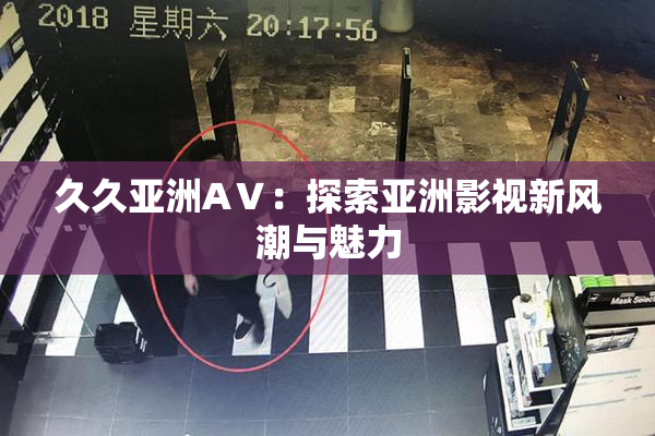 久久亚洲AⅤ：探索亚洲影视新风潮与魅力